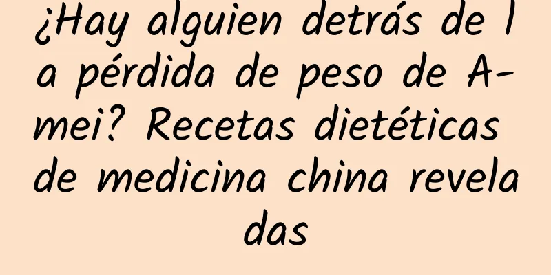 ¿Hay alguien detrás de la pérdida de peso de A-mei? Recetas dietéticas de medicina china reveladas