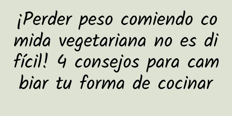 ¡Perder peso comiendo comida vegetariana no es difícil! 4 consejos para cambiar tu forma de cocinar