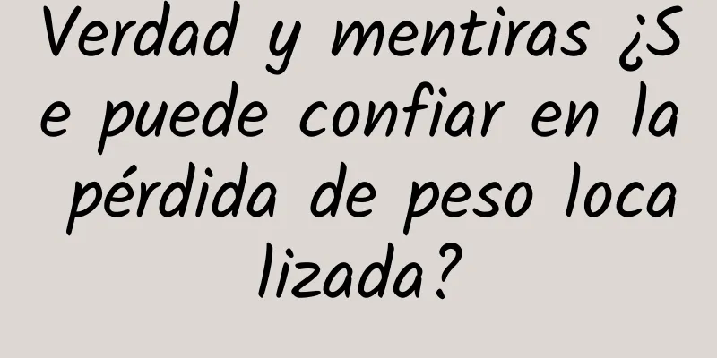 Verdad y mentiras ¿Se puede confiar en la pérdida de peso localizada?