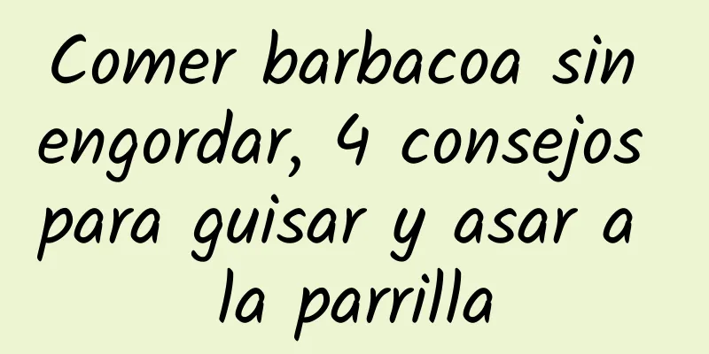 Comer barbacoa sin engordar, 4 consejos para guisar y asar a la parrilla