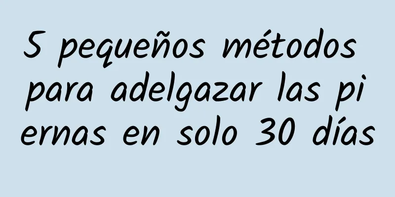 5 pequeños métodos para adelgazar las piernas en solo 30 días