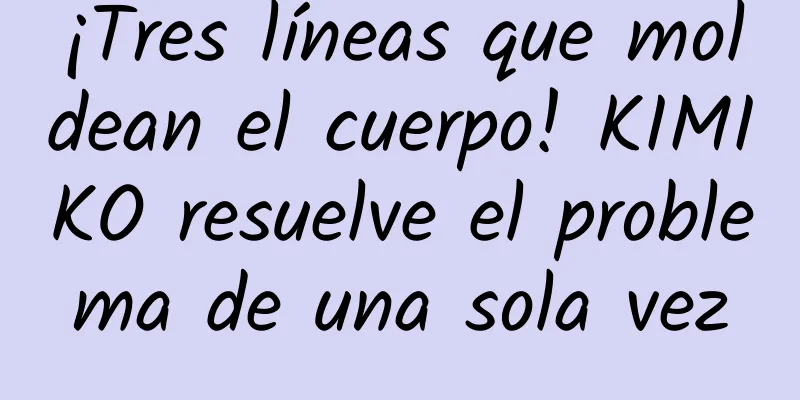 ¡Tres líneas que moldean el cuerpo! KIMIKO resuelve el problema de una sola vez