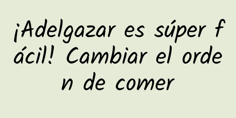 ¡Adelgazar es súper fácil! Cambiar el orden de comer