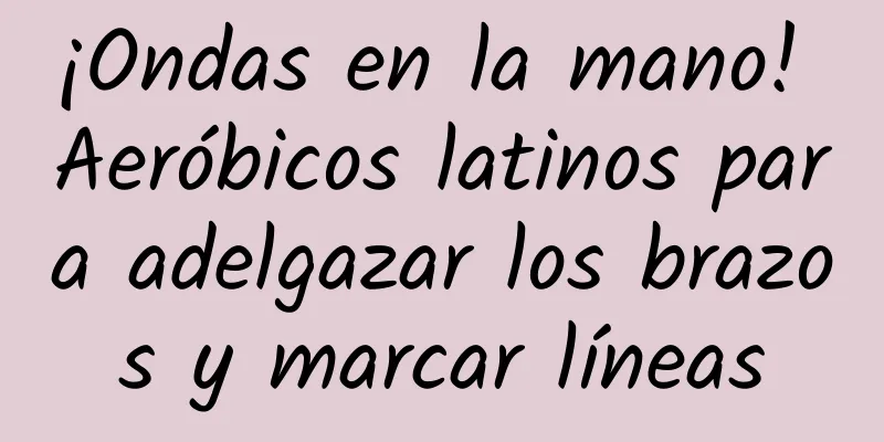 ¡Ondas en la mano! Aeróbicos latinos para adelgazar los brazos y marcar líneas