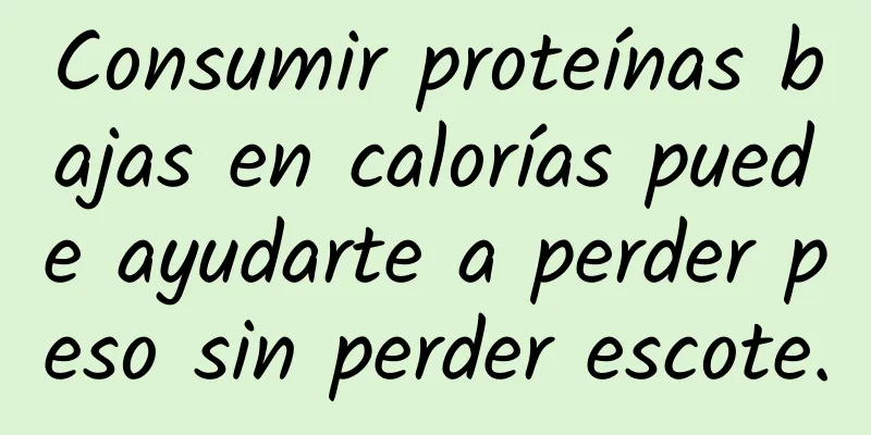 Consumir proteínas bajas en calorías puede ayudarte a perder peso sin perder escote.