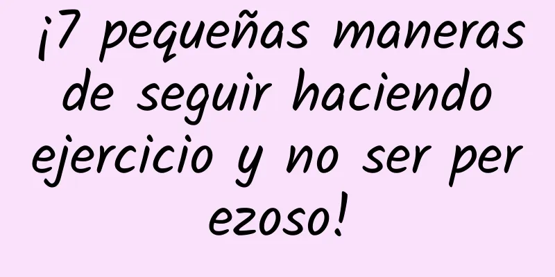 ¡7 pequeñas maneras de seguir haciendo ejercicio y no ser perezoso!
