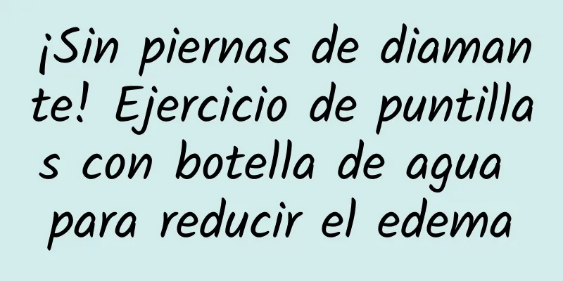 ¡Sin piernas de diamante! Ejercicio de puntillas con botella de agua para reducir el edema