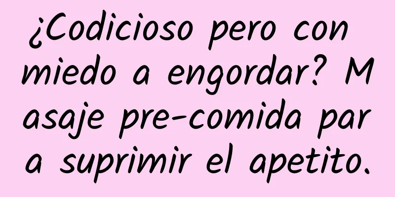 ¿Codicioso pero con miedo a engordar? Masaje pre-comida para suprimir el apetito.