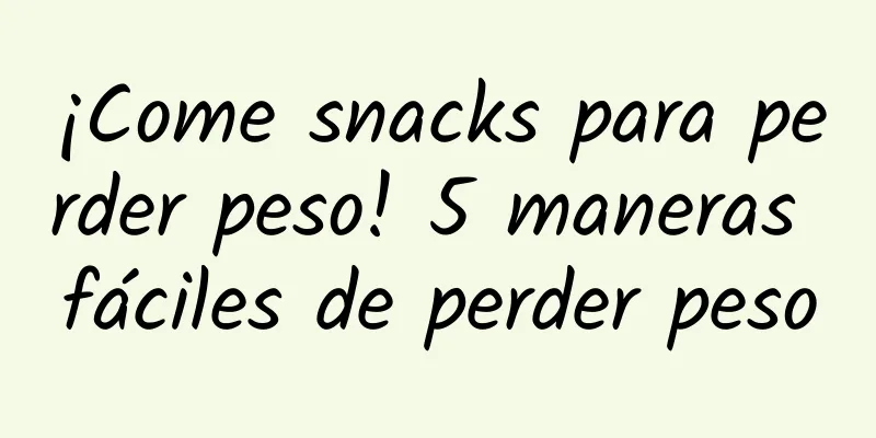 ¡Come snacks para perder peso! 5 maneras fáciles de perder peso
