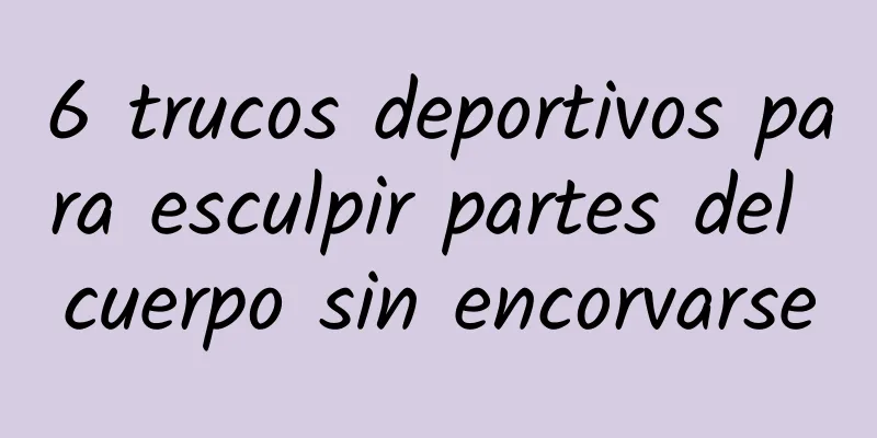 6 trucos deportivos para esculpir partes del cuerpo sin encorvarse