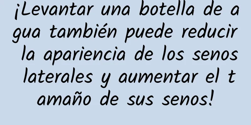 ¡Levantar una botella de agua también puede reducir la apariencia de los senos laterales y aumentar el tamaño de sus senos!