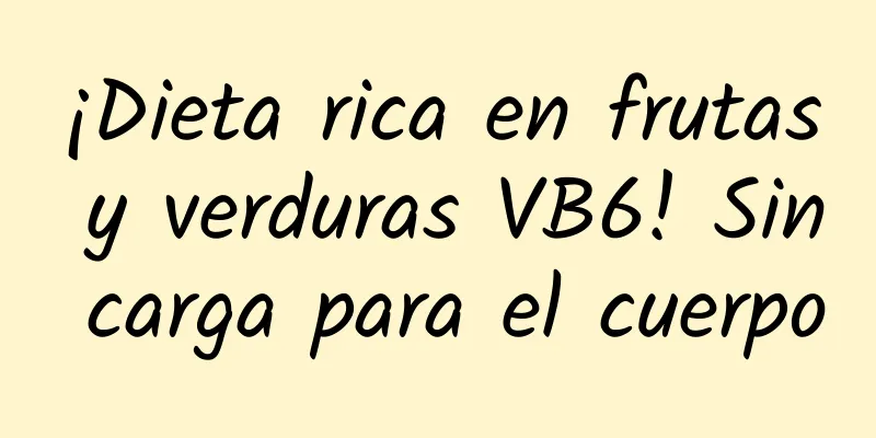 ¡Dieta rica en frutas y verduras VB6! Sin carga para el cuerpo
