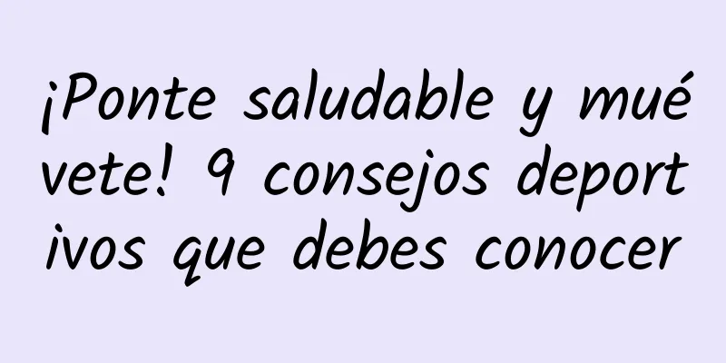 ¡Ponte saludable y muévete! 9 consejos deportivos que debes conocer