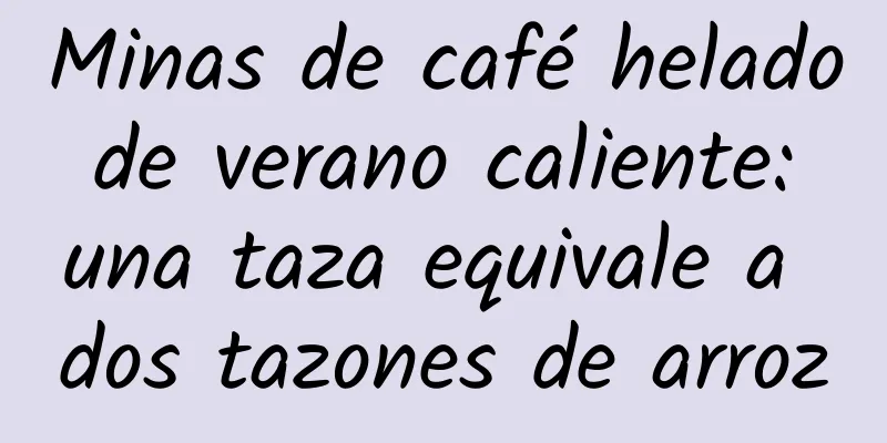 Minas de café helado de verano caliente: una taza equivale a dos tazones de arroz