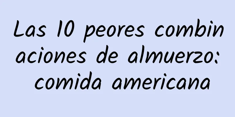 Las 10 peores combinaciones de almuerzo: comida americana