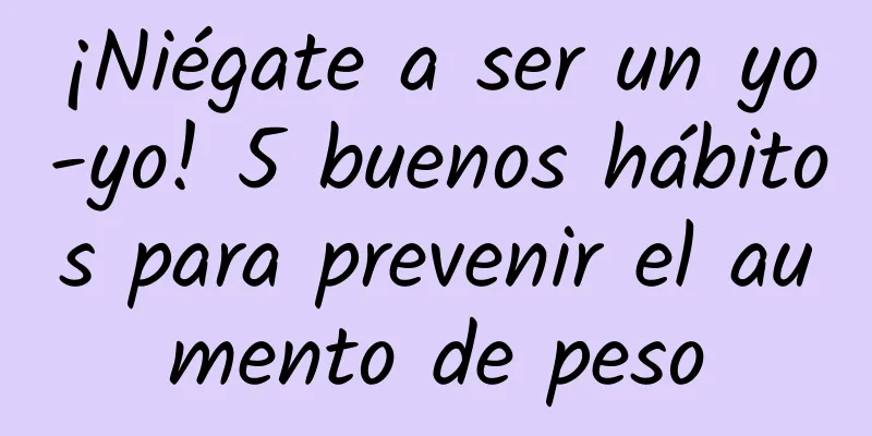¡Niégate a ser un yo-yo! 5 buenos hábitos para prevenir el aumento de peso