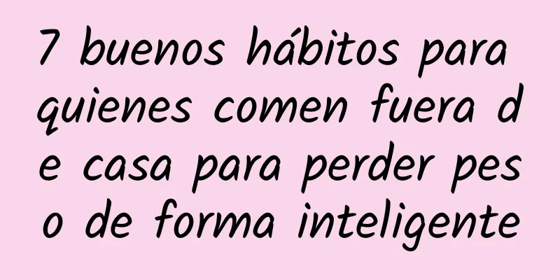 7 buenos hábitos para quienes comen fuera de casa para perder peso de forma inteligente