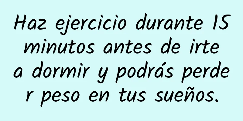 Haz ejercicio durante 15 minutos antes de irte a dormir y podrás perder peso en tus sueños.
