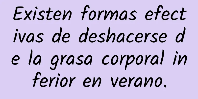 Existen formas efectivas de deshacerse de la grasa corporal inferior en verano.