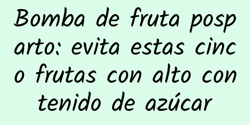 Bomba de fruta posparto: evita estas cinco frutas con alto contenido de azúcar