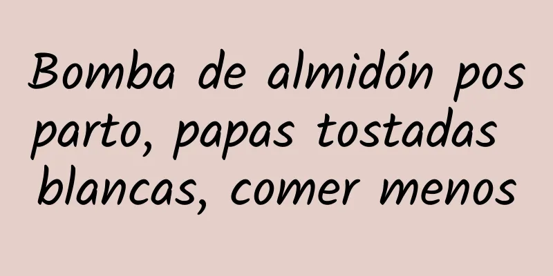 Bomba de almidón posparto, papas tostadas blancas, comer menos