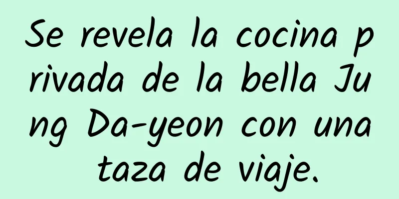 Se revela la cocina privada de la bella Jung Da-yeon con una taza de viaje.