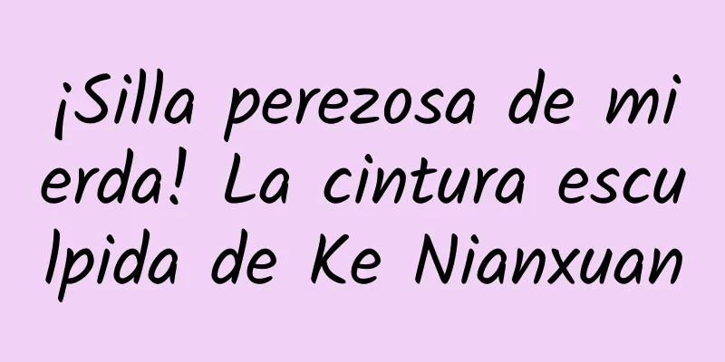 ¡Silla perezosa de mierda! La cintura esculpida de Ke Nianxuan