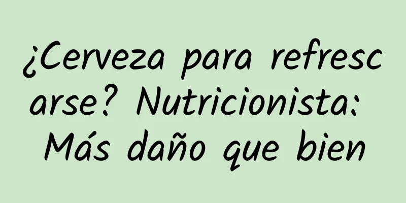 ¿Cerveza para refrescarse? Nutricionista: Más daño que bien