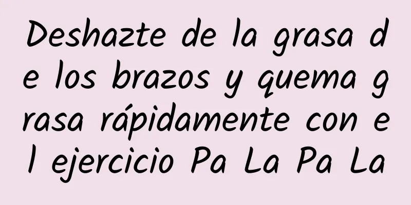 Deshazte de la grasa de los brazos y quema grasa rápidamente con el ejercicio Pa La Pa La