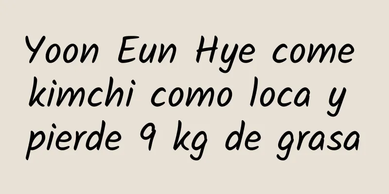 Yoon Eun Hye come kimchi como loca y pierde 9 kg de grasa