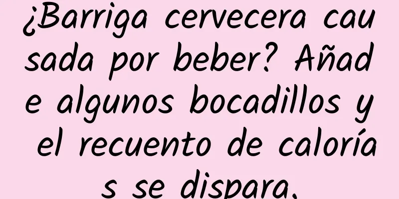 ¿Barriga cervecera causada por beber? Añade algunos bocadillos y el recuento de calorías se dispara.