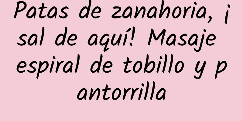 Patas de zanahoria, ¡sal de aquí! Masaje espiral de tobillo y pantorrilla