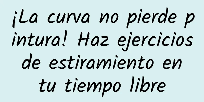 ¡La curva no pierde pintura! Haz ejercicios de estiramiento en tu tiempo libre
