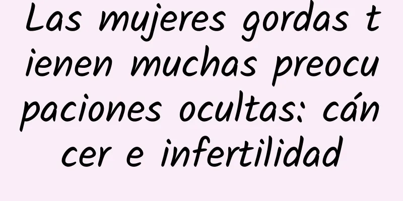 Las mujeres gordas tienen muchas preocupaciones ocultas: cáncer e infertilidad