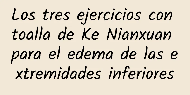 Los tres ejercicios con toalla de Ke Nianxuan para el edema de las extremidades inferiores
