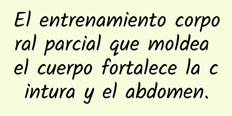 El entrenamiento corporal parcial que moldea el cuerpo fortalece la cintura y el abdomen.