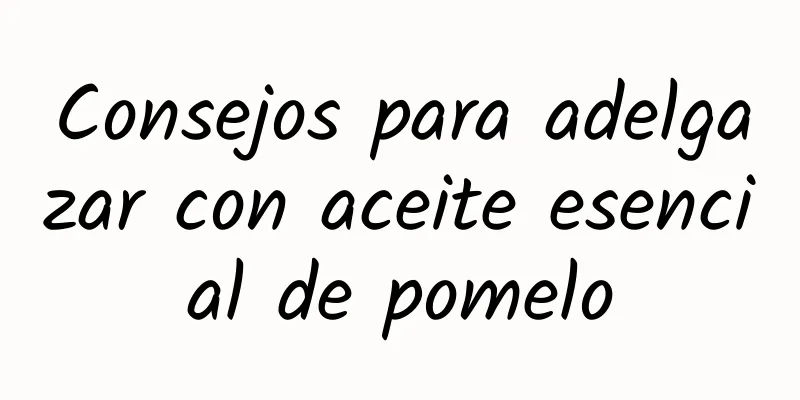 Consejos para adelgazar con aceite esencial de pomelo