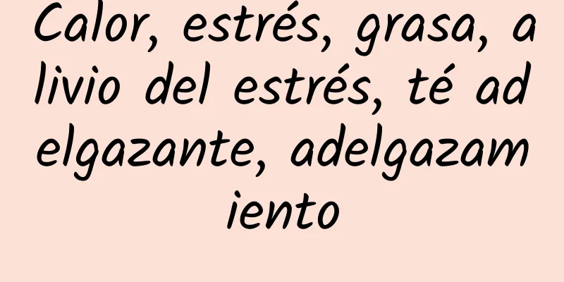 Calor, estrés, grasa, alivio del estrés, té adelgazante, adelgazamiento