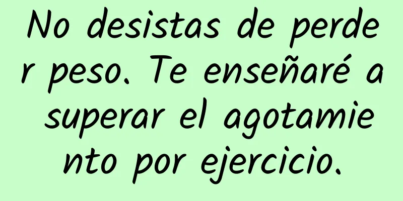No desistas de perder peso. Te enseñaré a superar el agotamiento por ejercicio.