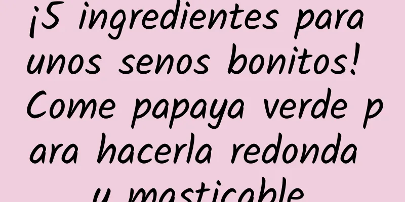 ¡5 ingredientes para unos senos bonitos! Come papaya verde para hacerla redonda y masticable.