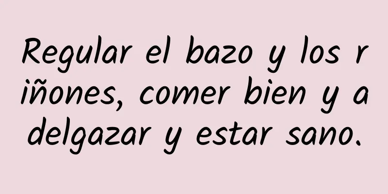 Regular el bazo y los riñones, comer bien y adelgazar y estar sano.