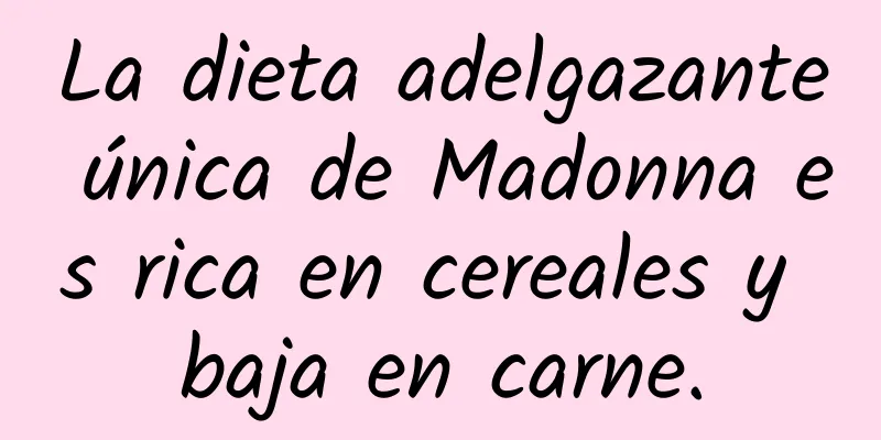 La dieta adelgazante única de Madonna es rica en cereales y baja en carne.