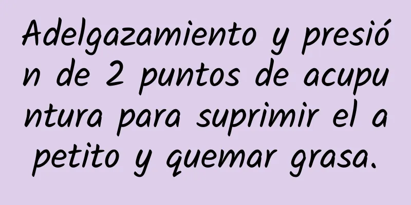 Adelgazamiento y presión de 2 puntos de acupuntura para suprimir el apetito y quemar grasa.