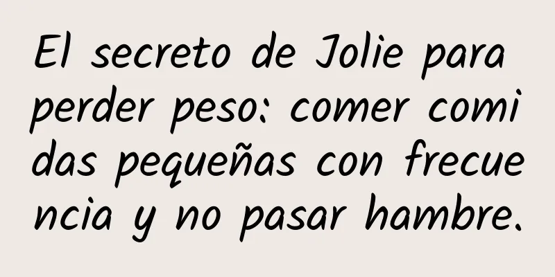 El secreto de Jolie para perder peso: comer comidas pequeñas con frecuencia y no pasar hambre.