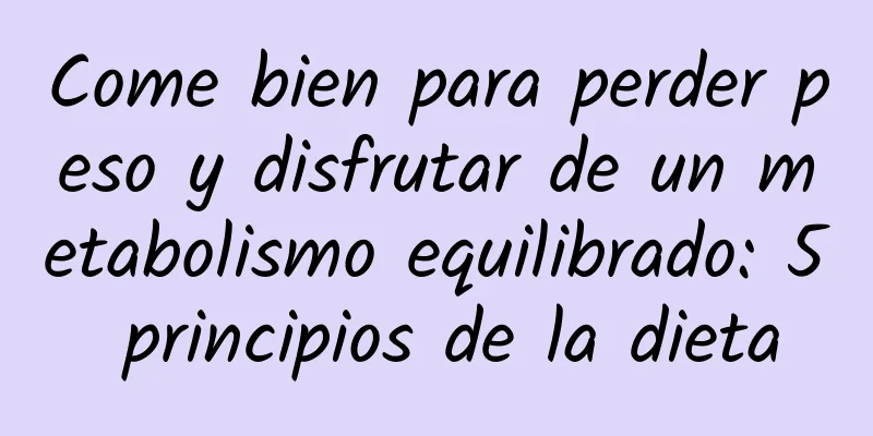 Come bien para perder peso y disfrutar de un metabolismo equilibrado: 5 principios de la dieta