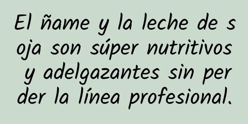 El ñame y la leche de soja son súper nutritivos y adelgazantes sin perder la línea profesional.