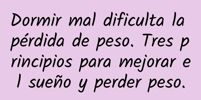 Dormir mal dificulta la pérdida de peso. Tres principios para mejorar el sueño y perder peso.