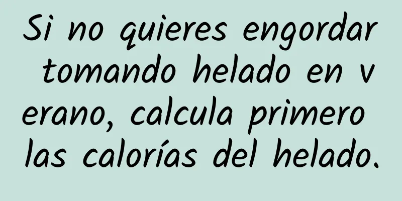 Si no quieres engordar tomando helado en verano, calcula primero las calorías del helado.