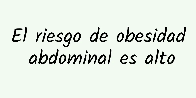 El riesgo de obesidad abdominal es alto
