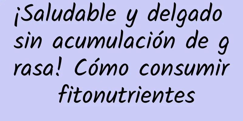 ¡Saludable y delgado sin acumulación de grasa! Cómo consumir fitonutrientes
